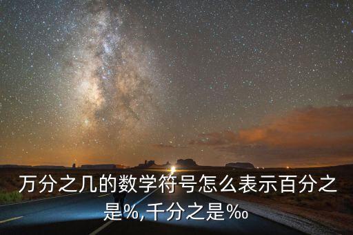  萬分之幾的數學符號怎么表示百分之是%,千分之是‰
