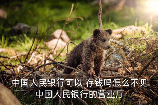 中國人民銀行怎么存錢,中國人民銀行不接受吸收公眾存款的業務