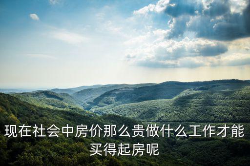 現在社會中房價那么貴做什么工作才能買得起房呢
