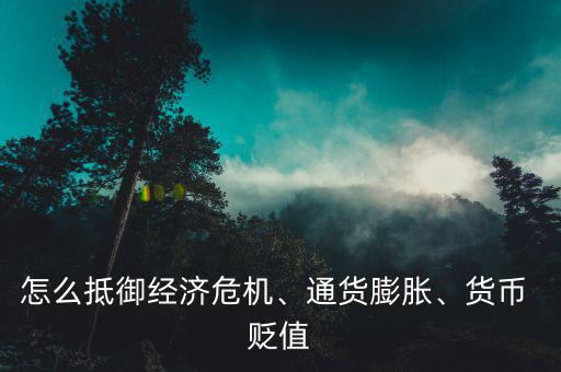 怎么抵御經(jīng)濟危機、通貨膨脹、貨幣 貶值