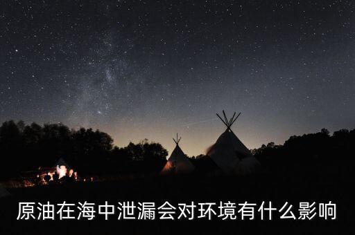 原油在海中泄漏會對環境有什么影響