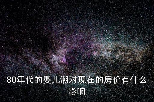 80年代的嬰兒潮對現在的房價有什么影響