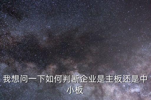 我想問一下如何判斷企業是主板還是中小板