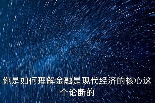 你是如何理解金融是現代經濟的核心這個論斷的