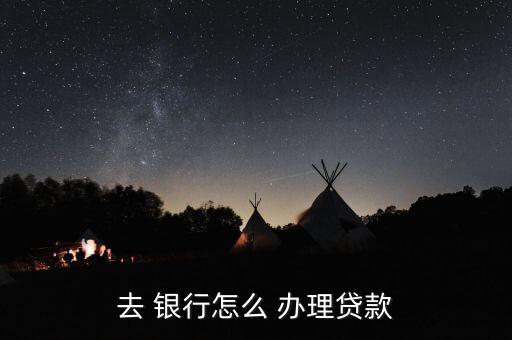 去銀行怎么辦理業務,轉到銀行辦理貸款流程如下；
