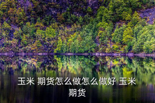 玉米期貨怎么交割,玉米期貨合同規則:交割單位為10噸/手