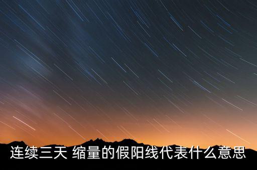 連續三天 縮量的假陽線代表什么意思