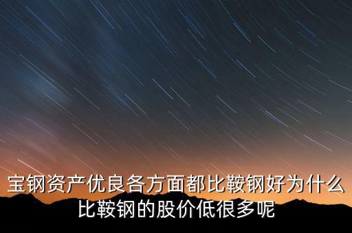 寶鋼資產優良各方面都比鞍鋼好為什么比鞍鋼的股價低很多呢