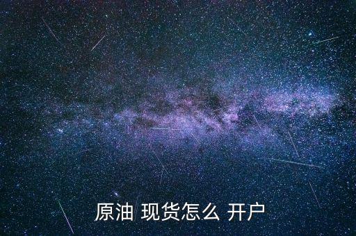 個人怎么香港開戶做原油現貨,現貨原油開戶流程: