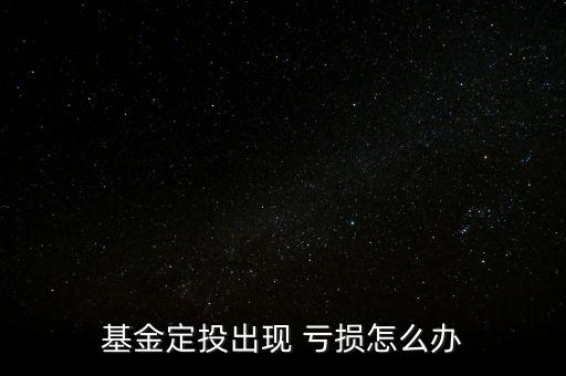 基金定投出現 虧損怎么辦