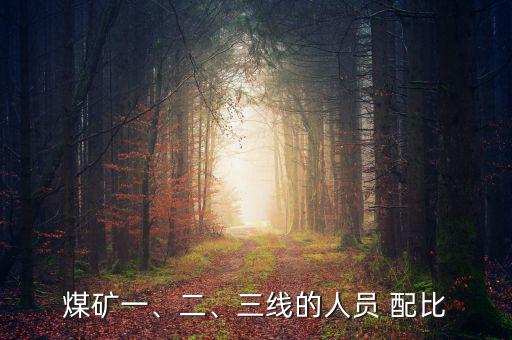 煤礦一、二、三線的人員 配比