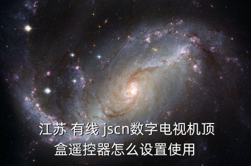  江蘇 有線 jscn數字電視機頂盒遙控器怎么設置使用
