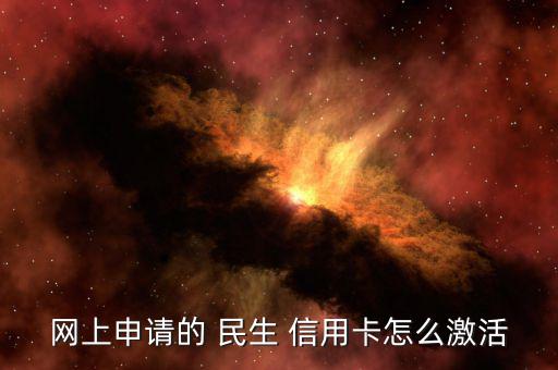 民生網申的信用卡怎么開卡,民生信用卡3月開始發放