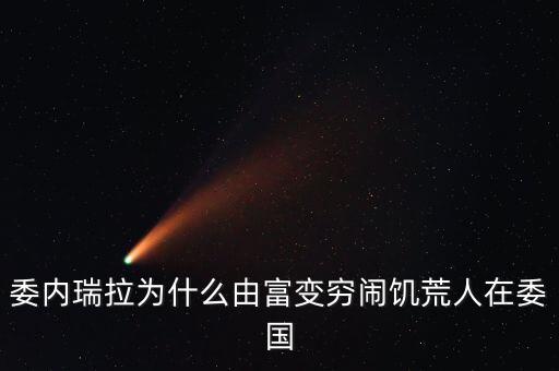 委內瑞拉為什么由富變窮鬧饑荒人在委國