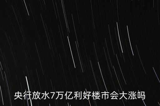 7萬億對房地產帶來什么，央行放水7萬億利好樓市會大漲嗎