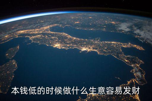 本錢低的時候做什么生意容易發財