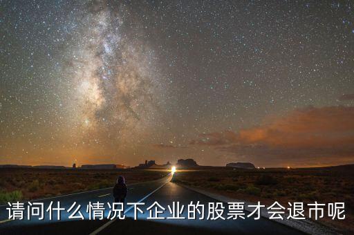 請問什么情況下企業的股票才會退市呢