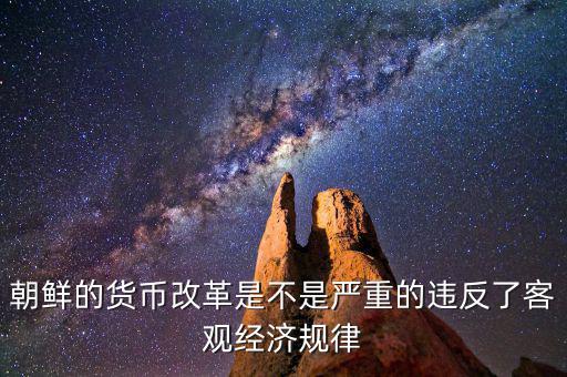 朝鮮的貨幣改革是不是嚴重的違反了客觀經濟規律