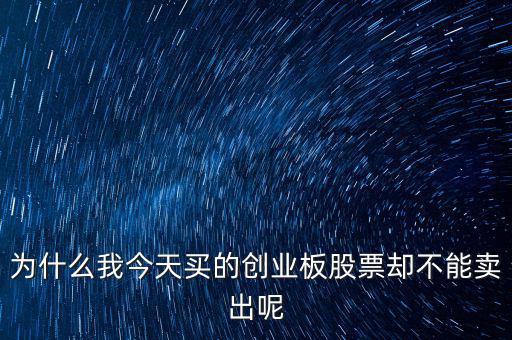 為什么我今天買的創業板股票卻不能賣出呢