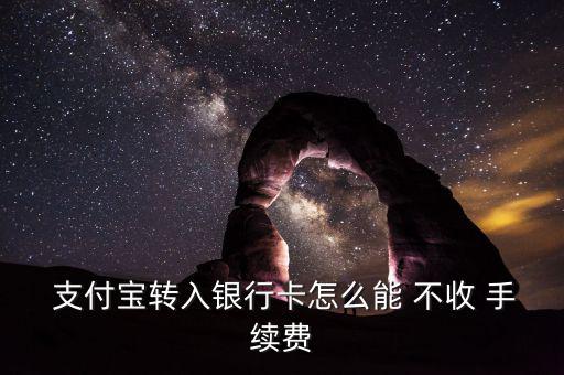  支付寶轉入銀行卡怎么能 不收 手續費