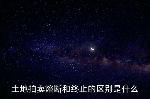 土地拍賣熔斷和終止的區別是什么
