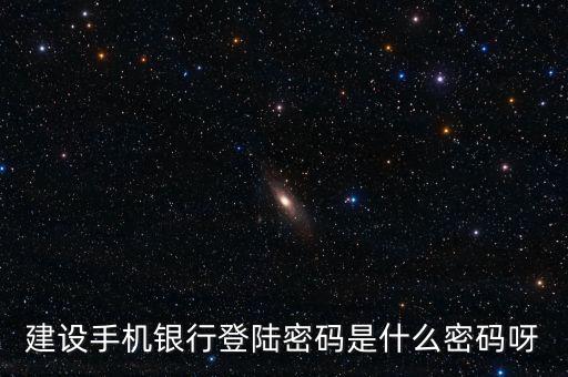 建設銀行手機銀行登錄密碼是什么，建設銀行手機銀行登錄密碼是什么
