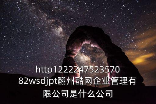 http122224752357082wsdjpt翻州酷網企業管理有限公司是什么公司