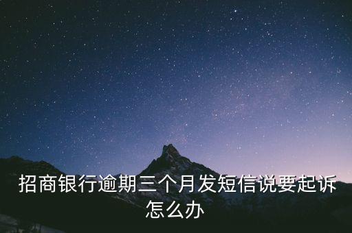  招商銀行逾期三個月發短信說要起訴怎么辦