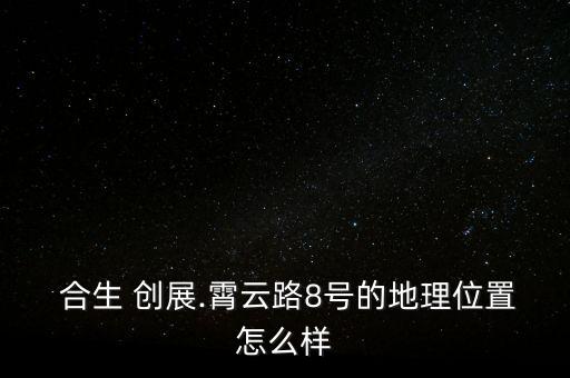  合生 創展.霄云路8號的地理位置怎么樣