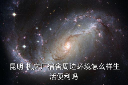  昆明 機床廠宿舍周邊環境怎么樣生活便利嗎