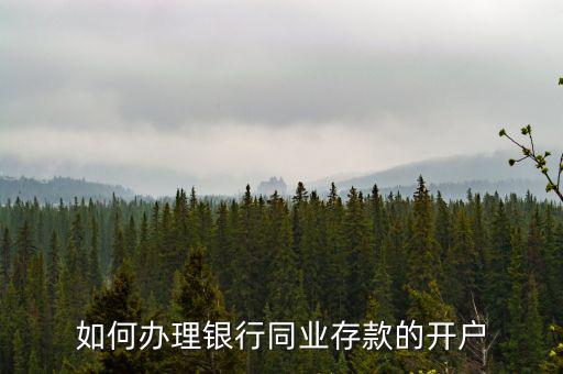 同業存款開立什么賬戶，如何辦理銀行同業存款的開戶
