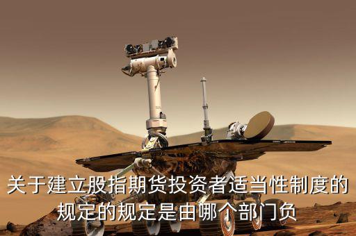 關(guān)于建立股指期貨投資者適當(dāng)性制度的規(guī)定的規(guī)定是由哪個(gè)部門(mén)負(fù)