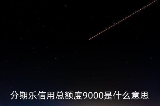 分期樂信用額度是什么，分期樂信用總額度9000是什么意思