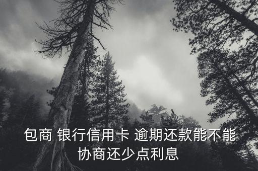  包商 銀行信用卡 逾期還款能不能協商還少點利息