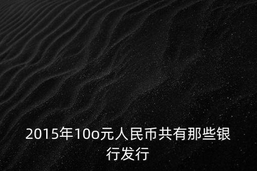 2015年10o元人民幣共有那些銀行發行
