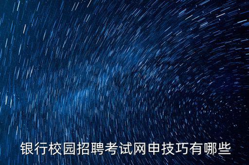  銀行校園招聘考試網申技巧有哪些