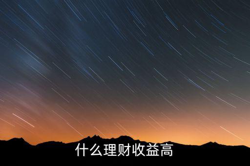 什么理財收益高，什么樣的理財產品的收益高一些