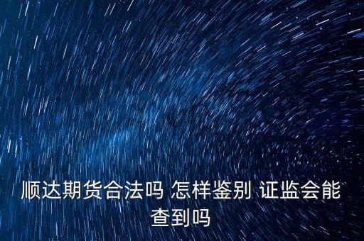 順達期貨合法嗎 怎樣鑒別 證監會能查到嗎