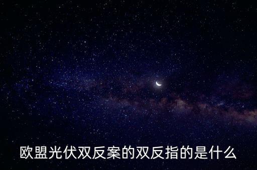 2011光伏雙反結果是什么，光伏雙反 中 雙反 是指什么