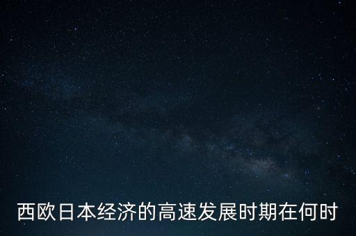 西歐日本經濟的高速發展時期在何時
