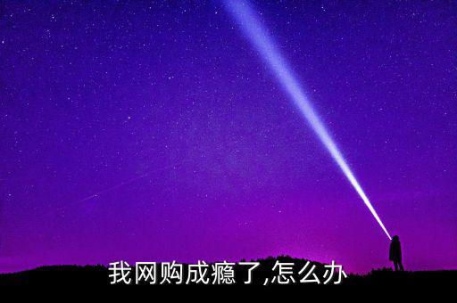 怎么戒網購癮,如何戒網購癮?建議你先三思而后行