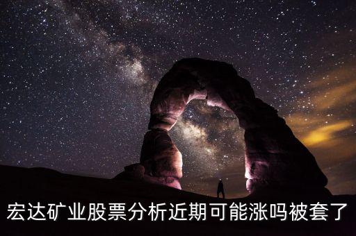 宏達礦業股票分析近期可能漲嗎被套了