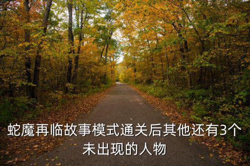 蛇魔再臨故事模式通關后其他還有3個未出現的人物