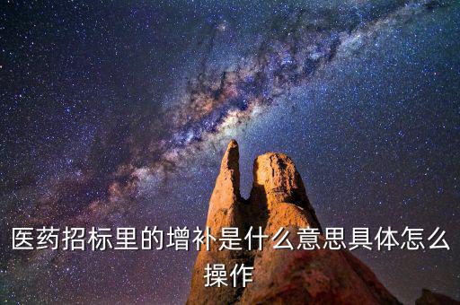 基藥增補是什么意思，醫藥招標里的增補是什么意思具體怎么操作