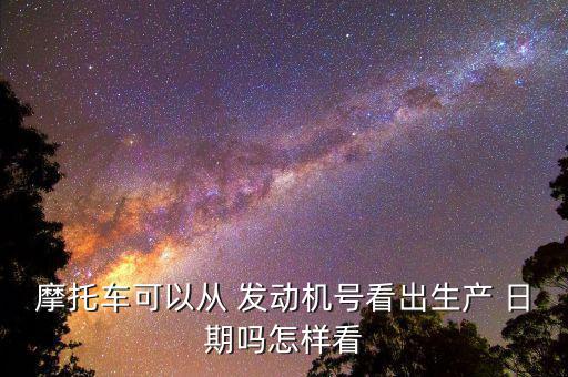 宗申發動機生產日期怎么看,汽車發動機知多少?問與答（16）