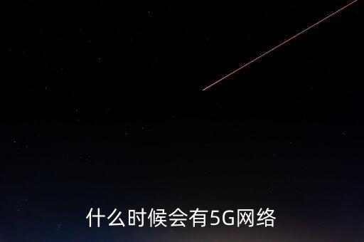 什么時候會有5G網絡