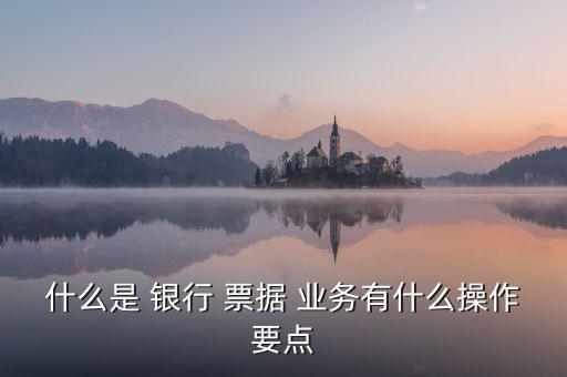 銀行怎么發展票據業務,銀行票據業務操作要點:1.是銀行開戶