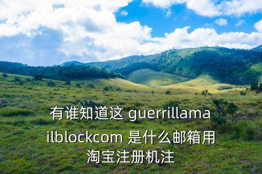 委內瑞拉用什么郵箱，有誰知道這 guerrillamailblockcom 是什么郵箱用淘寶注冊機注