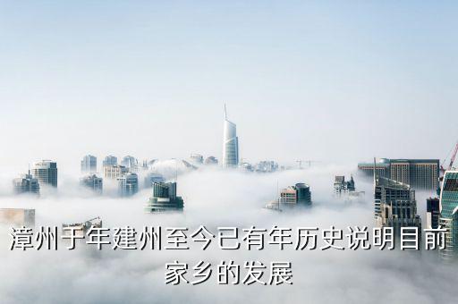 漳州發展是做什么的，漳州于年建州至今已有年歷史說明目前家鄉的發展
