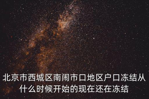 北京市西城區南鬧市口地區戶口凍結從什么時候開始的現在還在凍結